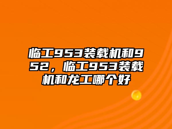 臨工953裝載機(jī)和952，臨工953裝載機(jī)和龍工哪個(gè)好